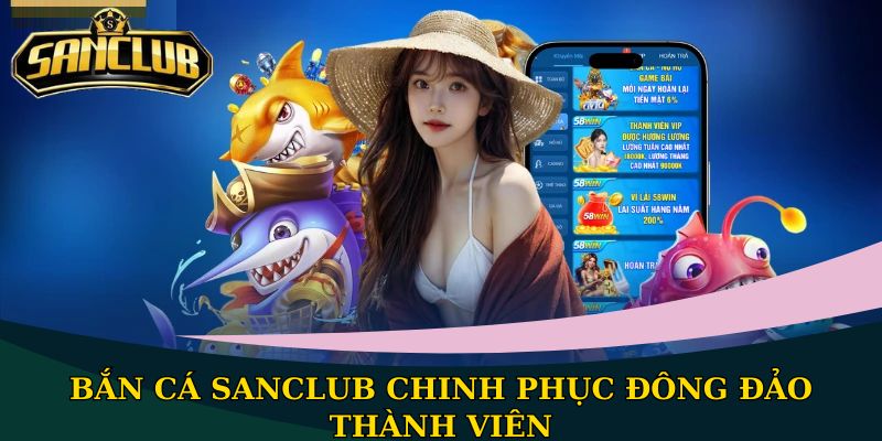 Bắn cá Sanclub quy tụ 100+ tựa game hấp dẫn, thưởng lớn 1 Bắn cá Sanclub chinh phục đông đảo thành viên