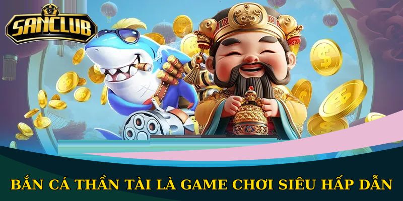 Bắn cá Sanclub quy tụ 100+ tựa game hấp dẫn, thưởng lớn 3 Bắn cá Thần Tài là game chơi siêu hấp dẫn