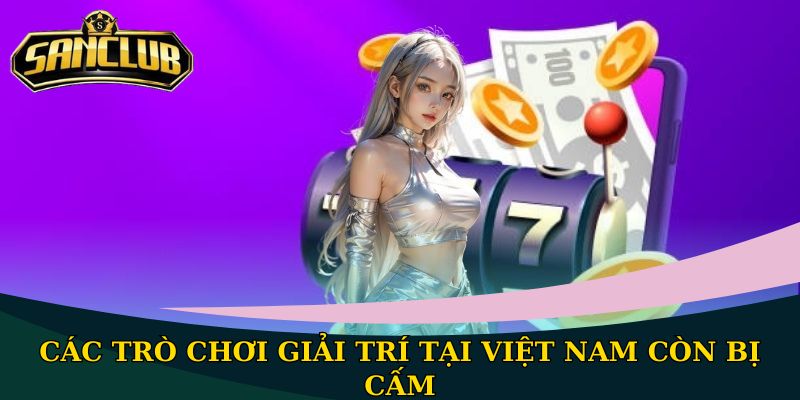 Hướng dẫn truy cập Sanclub - Kết nối nhanh chóng và an toàn 1 Các trò chơi giải trí tại Việt Nam còn bị cấm