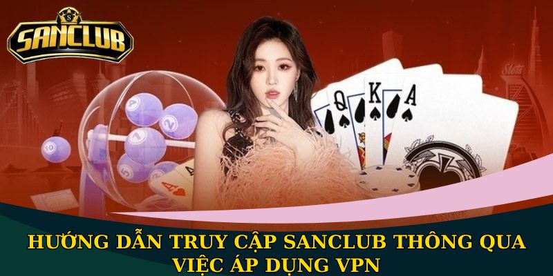 Hướng dẫn truy cập Sanclub - Kết nối nhanh chóng và an toàn 3 Hướng dẫn truy cập Sanclub thông qua việc áp dụng VPN