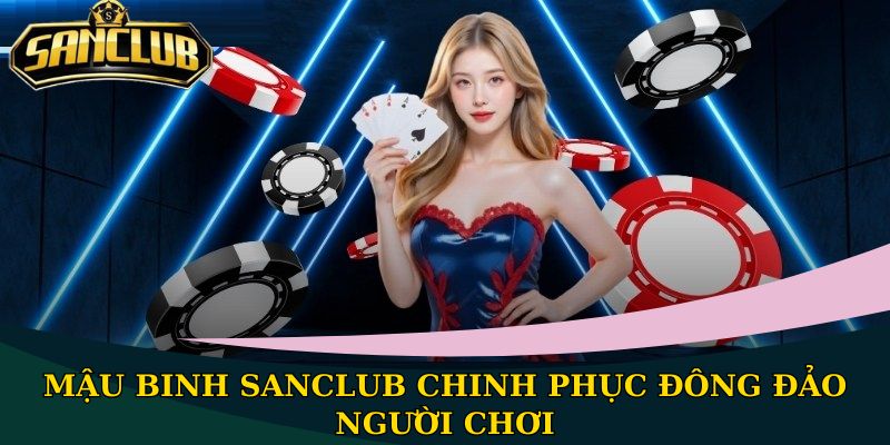 Mậu Binh Sanclub - Khám phá game hấp dẫn, tham gia ngay 1 Mậu Binh Sanclub chinh phục đông đảo người chơi