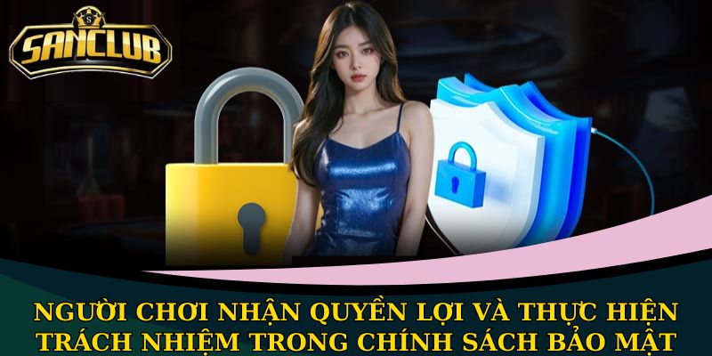 Chính sách bảo mật Sanclub an toàn cho thông tin thành viên 3 Người chơi nhận quyền lợi và thực hiện trách nhiệm trong chính sách bảo mật