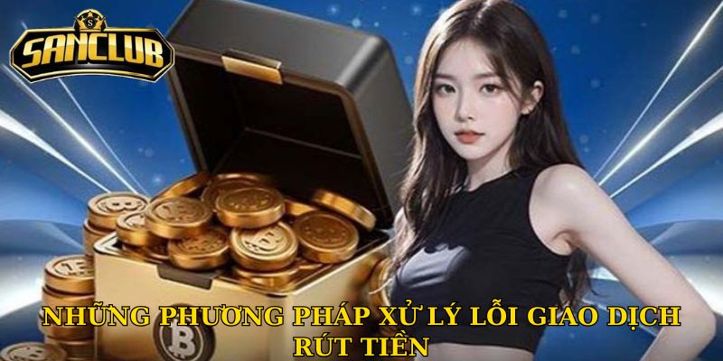Những phương pháp xử lý lỗi giao dịch rút tiền